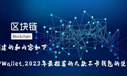 自己创建的和内容如下

除了TPWallet，2023年最推荐的几款不卡钱包的使用体验