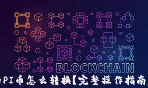 
tpwallet里面的PI币怎么转换？完整操作指南与常见问题详解