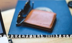 如何选择一款优质的区块链钱包：2023年最佳选择