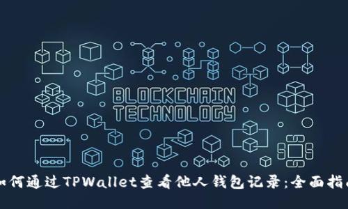 如何通过TPWallet查看他人钱包记录：全面指南